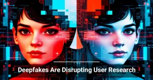 Deepfakes Are Disrupting User Research